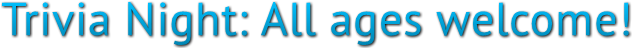 Trivia Night: All ages welcome! Trivia Night: All ages welcome!